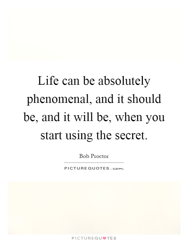 Life can be absolutely phenomenal, and it should be, and it will be, when you start using the secret Picture Quote #1