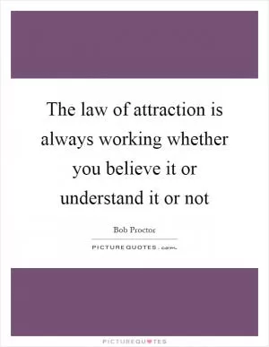 The law of attraction is always working whether you believe it or understand it or not Picture Quote #1