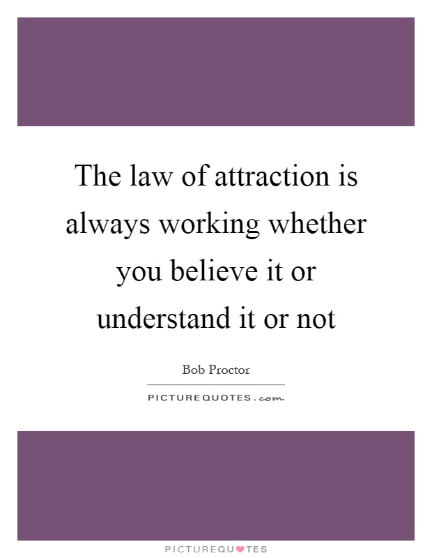 The law of attraction is always working whether you believe it or understand it or not Picture Quote #1