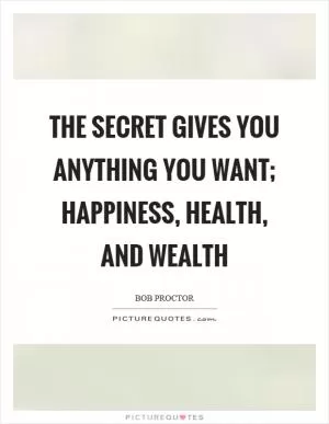 The secret gives you anything you want; happiness, health, and wealth Picture Quote #1