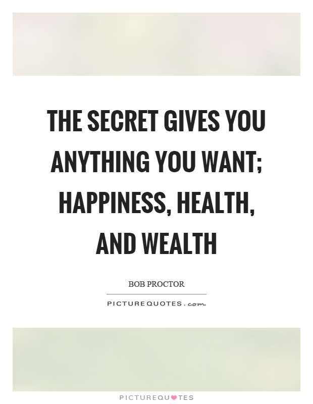 The secret gives you anything you want; happiness, health, and wealth Picture Quote #1