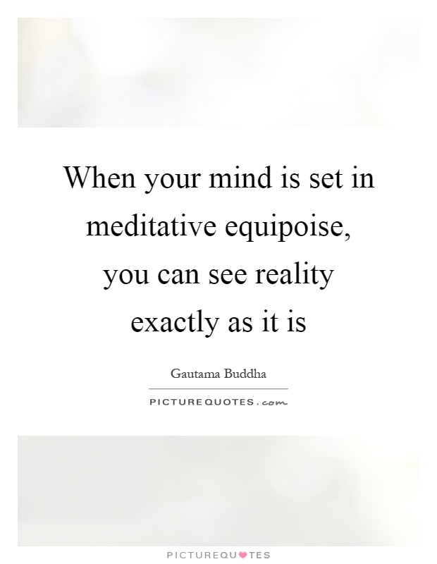 When your mind is set in meditative equipoise, you can see reality exactly as it is Picture Quote #1