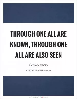 Through one all are known, through one all are also seen Picture Quote #1