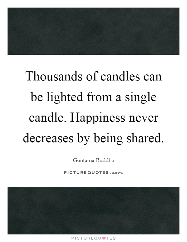 Thousands of candles can be lighted from a single candle. Happiness never decreases by being shared Picture Quote #1