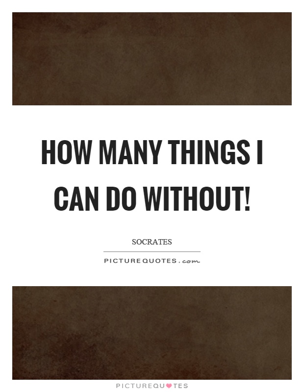 How many things I can do without! Picture Quote #1