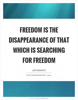 Freedom is the disappearance of that which is searching for freedom Picture Quote #1