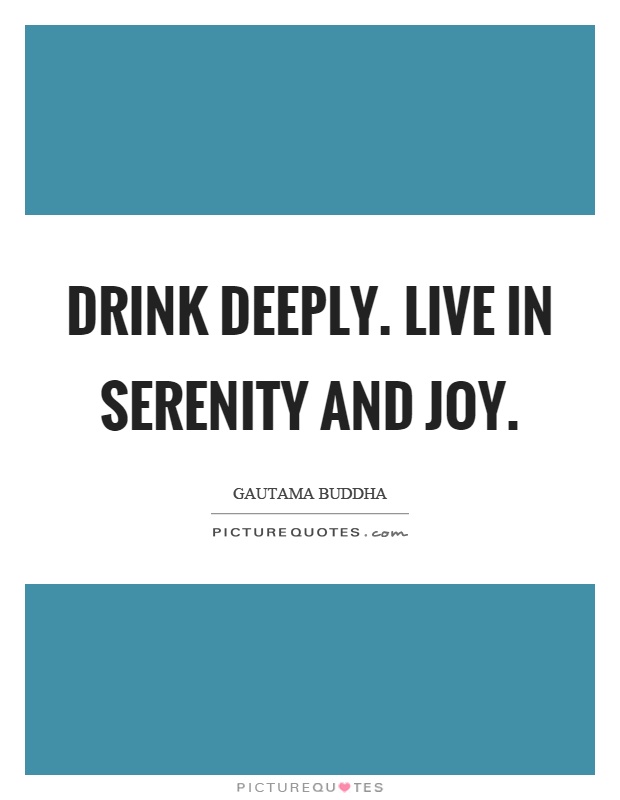 Drink deeply. Live in serenity and joy Picture Quote #1