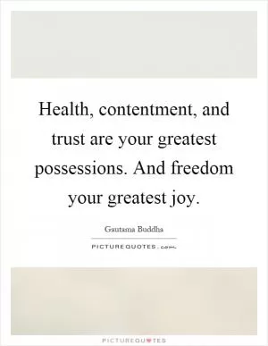 Health, contentment, and trust are your greatest possessions. And freedom your greatest joy Picture Quote #1