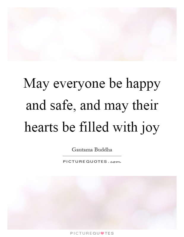 May everyone be happy and safe, and may their hearts be filled with joy Picture Quote #1