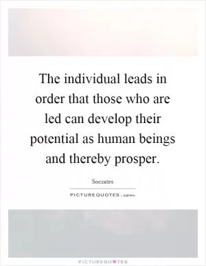 The individual leads in order that those who are led can develop their potential as human beings and thereby prosper Picture Quote #1