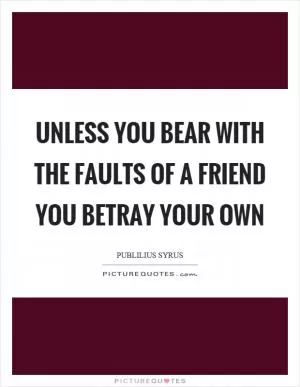 Unless you bear with the faults of a friend you betray your own Picture Quote #1