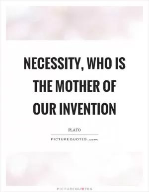 Necessity, who is the mother of our invention Picture Quote #1