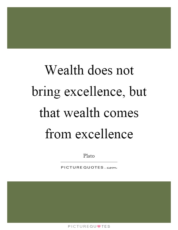 Wealth does not bring excellence, but that wealth comes from excellence Picture Quote #1