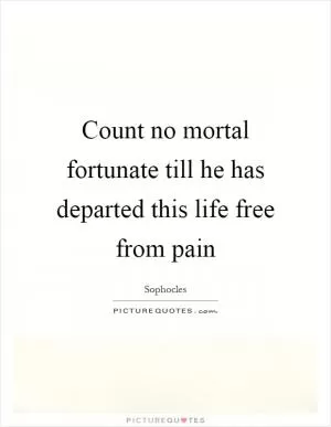 Count no mortal fortunate till he has departed this life free from pain Picture Quote #1