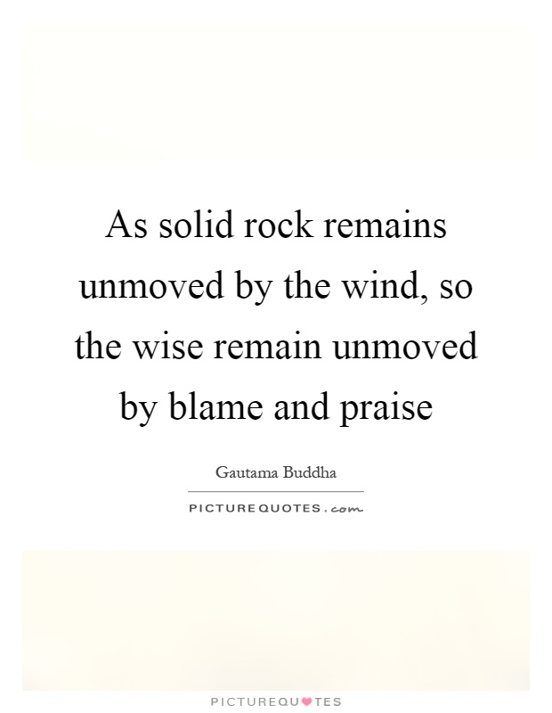 As solid rock remains unmoved by the wind, so the wise remain unmoved by blame and praise Picture Quote #1