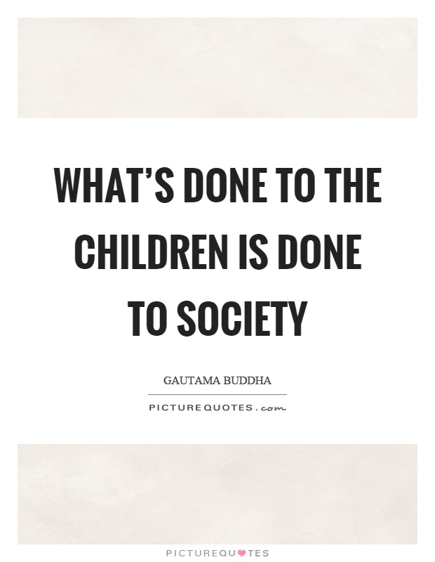 What's done to the children is done to society Picture Quote #1