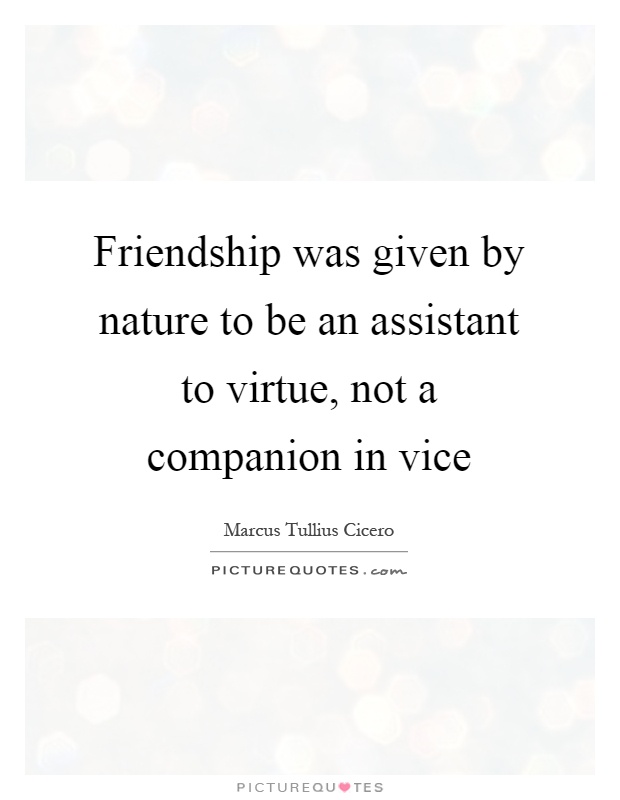 Friendship was given by nature to be an assistant to virtue, not a companion in vice Picture Quote #1