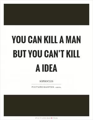 You can kill a man but you can’t kill a idea Picture Quote #1