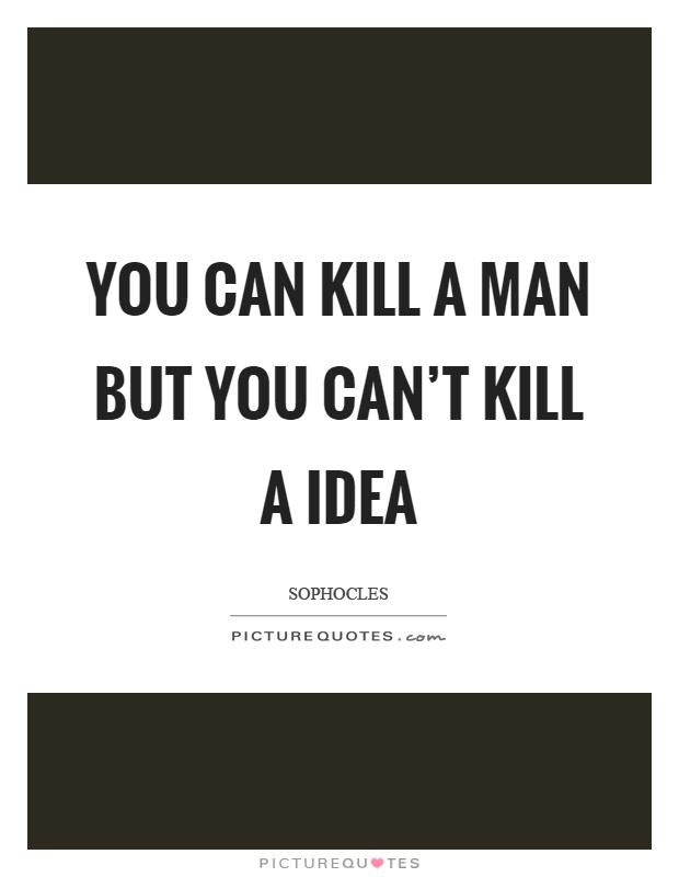 You can kill a man but you can't kill a idea Picture Quote #1