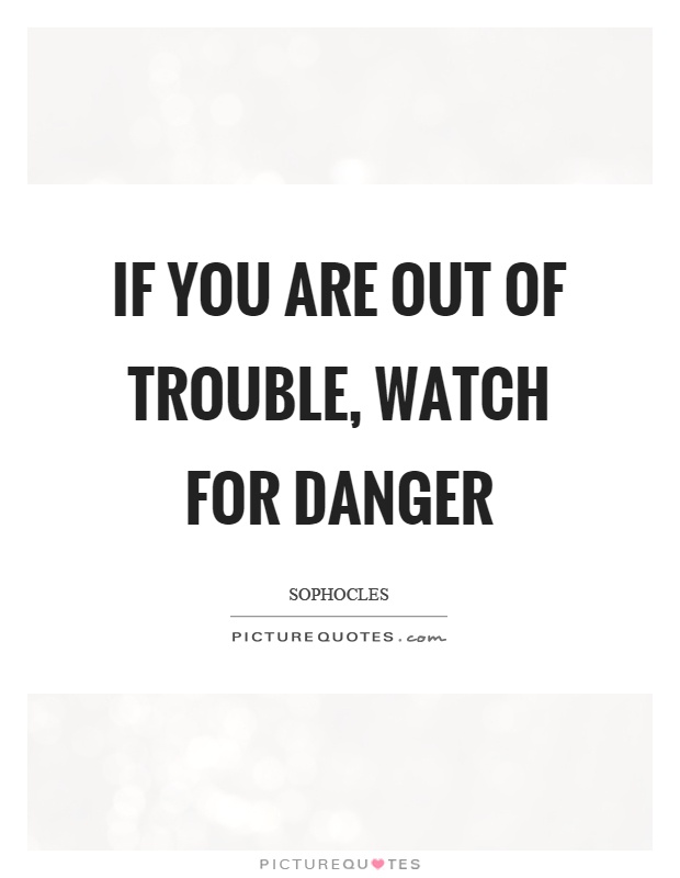 If you are out of trouble, watch for danger Picture Quote #1