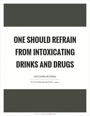 One should refrain from intoxicating drinks and drugs Picture Quote #1