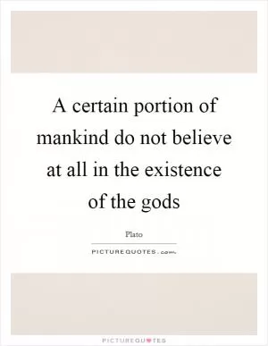 A certain portion of mankind do not believe at all in the existence of the gods Picture Quote #1
