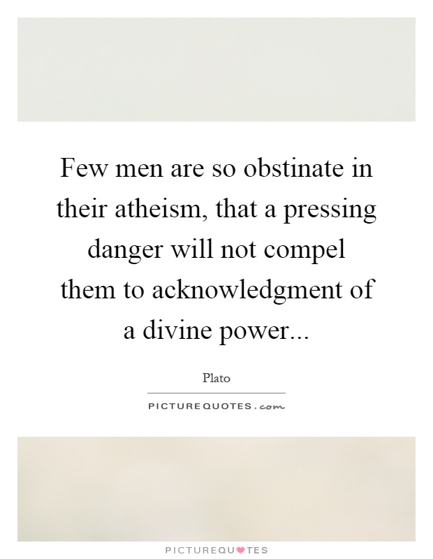 Few men are so obstinate in their atheism, that a pressing danger will not compel them to acknowledgment of a divine power Picture Quote #1