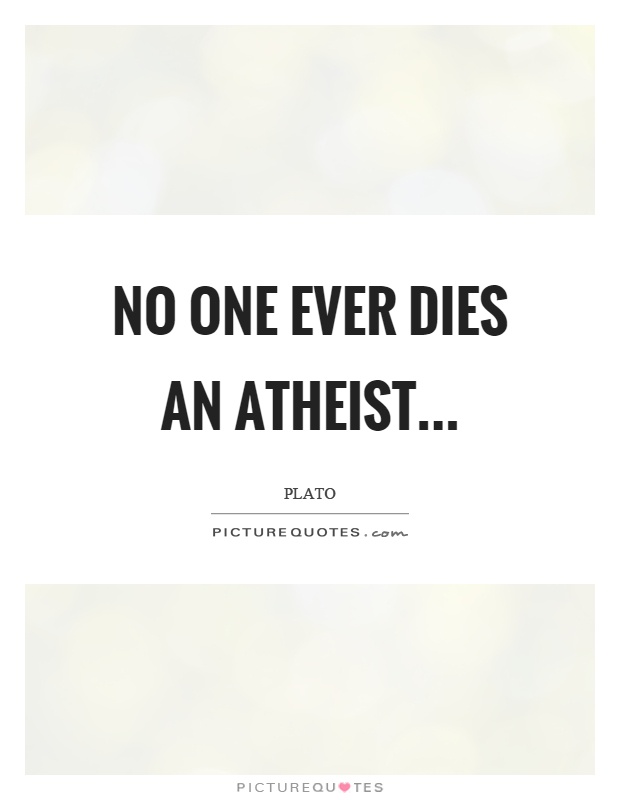 No one ever dies an atheist Picture Quote #1