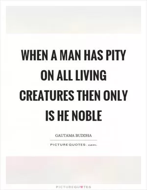 When a man has pity on all living creatures then only is he noble Picture Quote #1