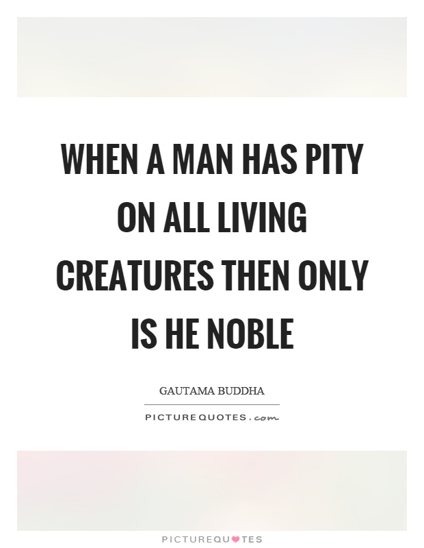 When a man has pity on all living creatures then only is he noble Picture Quote #1