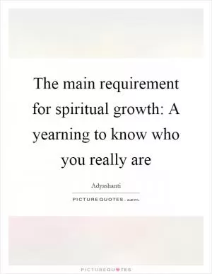 The main requirement for spiritual growth: A yearning to know who you really are Picture Quote #1
