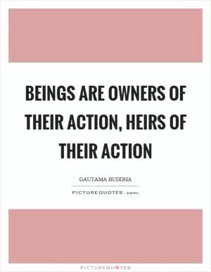 Beings are owners of their action, heirs of their action Picture Quote #1