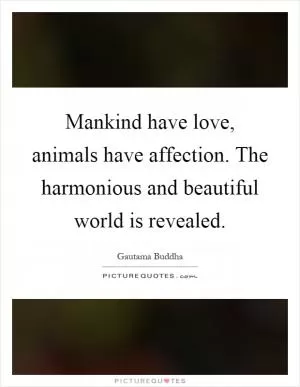 Mankind have love, animals have affection. The harmonious and beautiful world is revealed Picture Quote #1