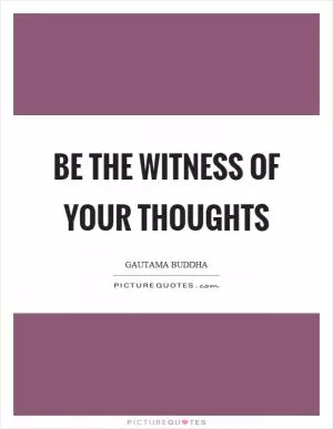 Be the witness of your thoughts Picture Quote #1