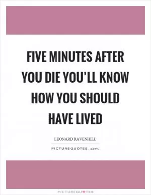 Five minutes after you die you’ll know how you should have lived Picture Quote #1