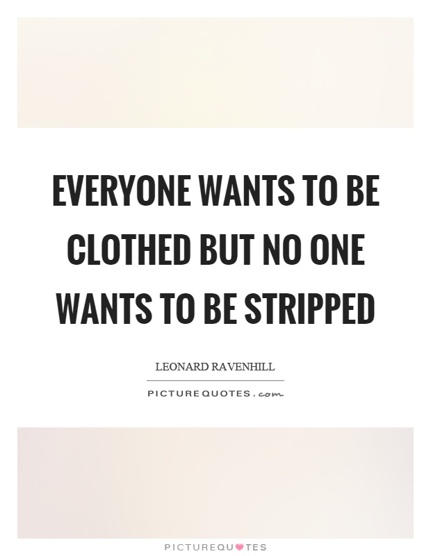 Everyone wants to be clothed but no one wants to be stripped Picture Quote #1