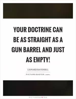Your doctrine can be as straight as a gun barrel and just as empty! Picture Quote #1