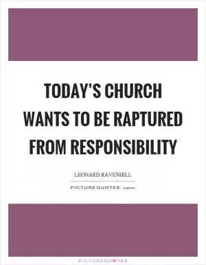 Today’s church wants to be raptured from responsibility Picture Quote #1