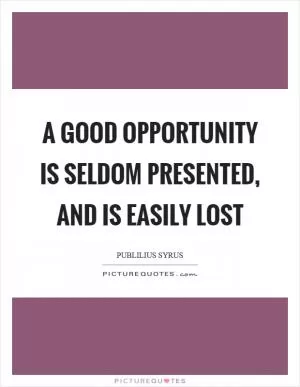 A good opportunity is seldom presented, and is easily lost Picture Quote #1