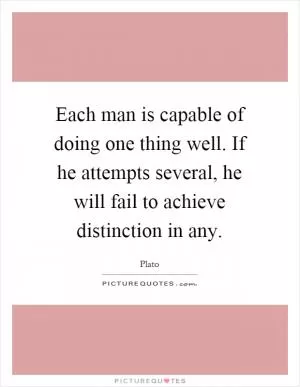 Each man is capable of doing one thing well. If he attempts several, he will fail to achieve distinction in any Picture Quote #1