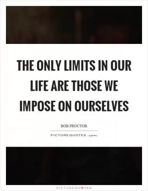 The only limits in our life are those we impose on ourselves Picture Quote #1