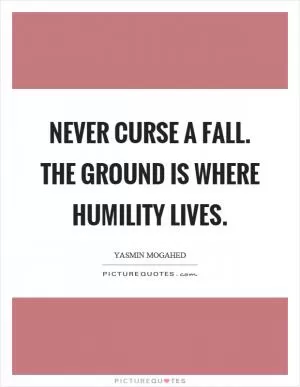 Never curse a fall. The ground is where humility lives Picture Quote #1