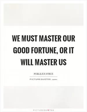We must master our good fortune, or it will master us Picture Quote #1