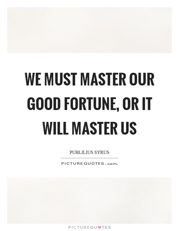 We must master our good fortune, or it will master us Picture Quote #1