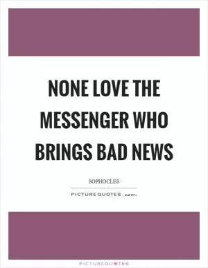 None love the messenger who brings bad news Picture Quote #1