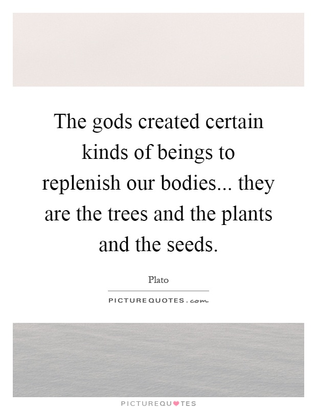 The gods created certain kinds of beings to replenish our bodies... they are the trees and the plants and the seeds Picture Quote #1