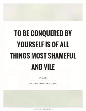 To be conquered by yourself is of all things most shameful and vile Picture Quote #1