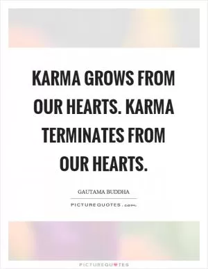 Karma grows from our hearts. Karma terminates from our hearts Picture Quote #1