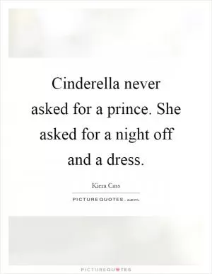 Cinderella never asked for a prince. She asked for a night off and a dress Picture Quote #1