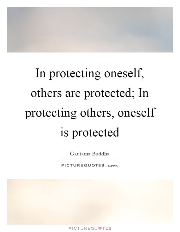In protecting oneself, others are protected; In protecting others, oneself is protected Picture Quote #1